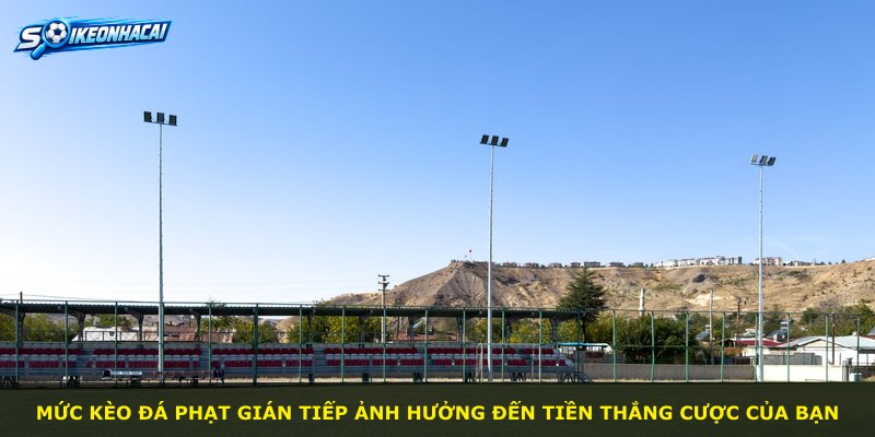 Mức kèo đá phạt gián tiếp ảnh hưởng đến tiền thắng cược của bạn