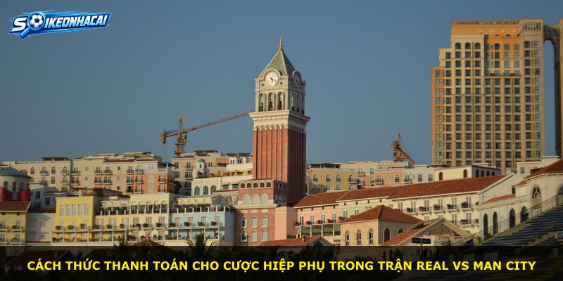 Cách thức thanh toán cho cược hiệp phụ trong trận Real vs Man City