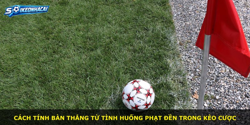 Cách tính bàn thắng từ tình huống phạt đền trong kèo cược