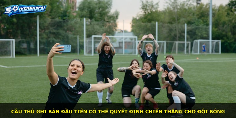 Cầu thủ ghi bàn đầu tiên có thể quyết định chiến thắng cho đội bóng