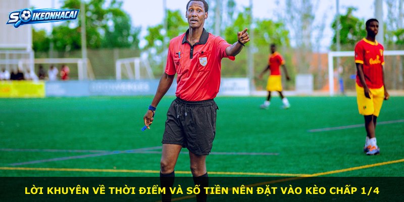 Lời khuyên về thời điểm và số tiền nên đặt vào kèo chấp 1/4