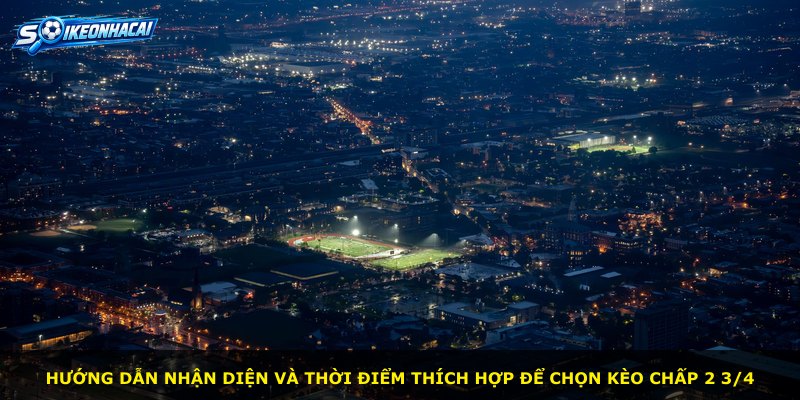 Hướng dẫn nhận diện và thời điểm thích hợp để chọn kèo chấp 2 3/4