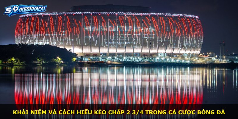 Khái niệm và cách hiểu kèo chấp 2 3/4 trong cá cược bóng đá