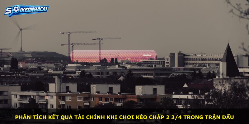Phân tích kết quả tài chính khi chơi kèo chấp 2 3/4 trong trận đấu