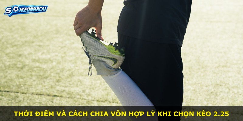 Thời điểm và cách chia vốn hợp lý khi chọn kèo 2.25