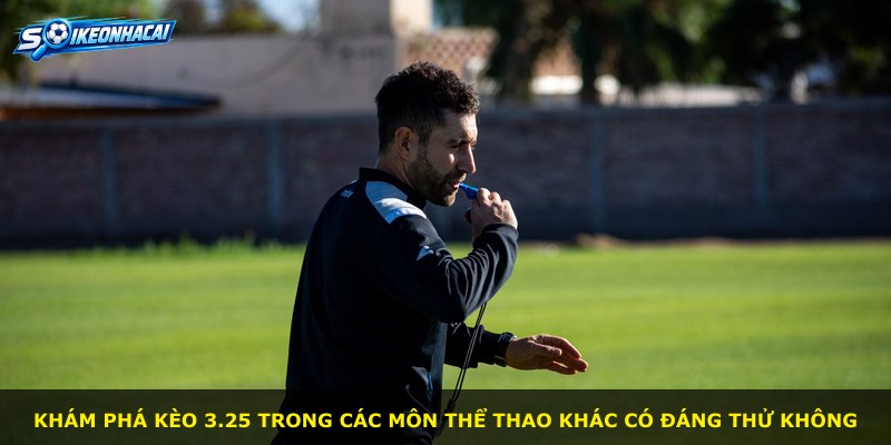 Khám phá kèo 3.25 trong các môn thể thao khác có đáng thử không