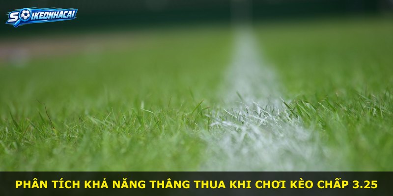 Phân tích khả năng thắng thua khi chơi kèo chấp 3.25