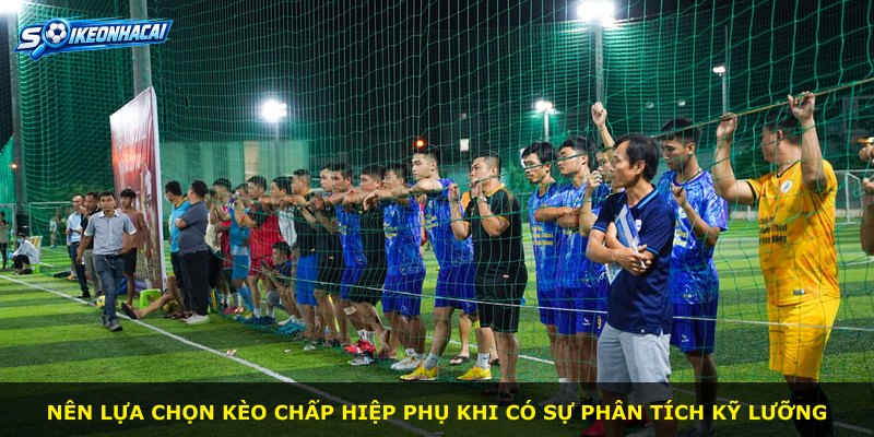 Nên lựa chọn kèo chấp hiệp phụ khi có sự phân tích kỹ lưỡng
