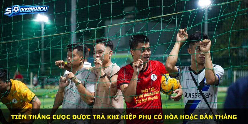Tiền thắng cược được trả khi hiệp phụ có hòa hoặc bàn thắng