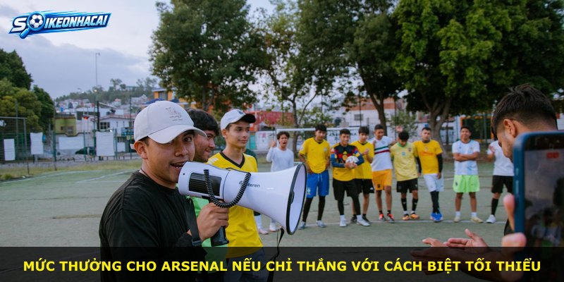 Mức thưởng cho Arsenal nếu chỉ thắng với cách biệt tối thiểu
