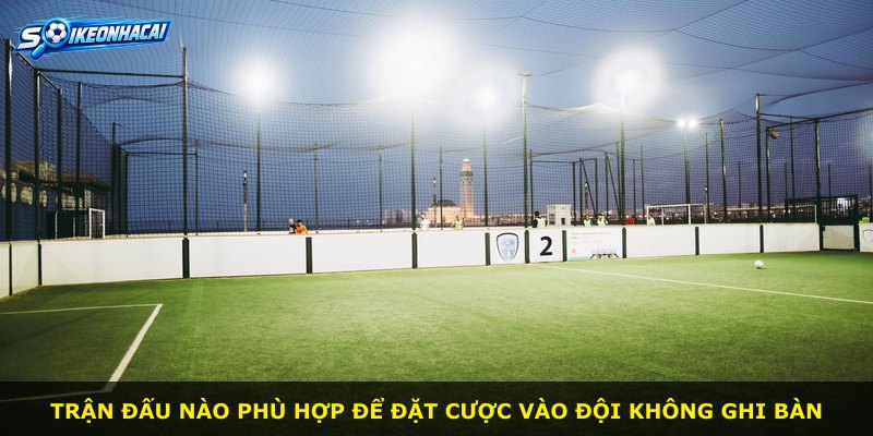 Trận đấu nào phù hợp để đặt cược vào đội không ghi bàn