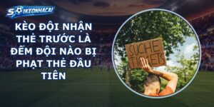 Kèo Đội Nhận Thẻ Trước