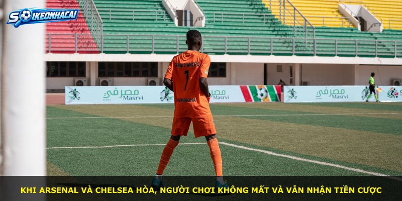 Khi Arsenal và Chelsea hòa, người chơi không mất và vẫn nhận tiền cược