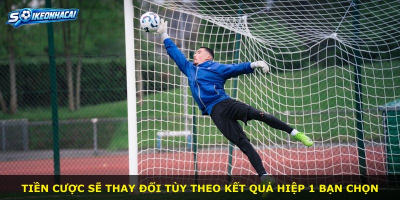 Tiền cược sẽ thay đổi tùy theo kết quả hiệp 1 bạn chọn