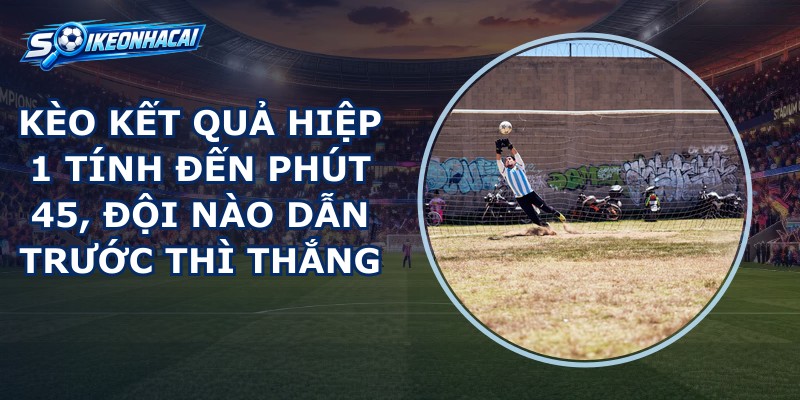Kèo Kết Quả Hiệp 1