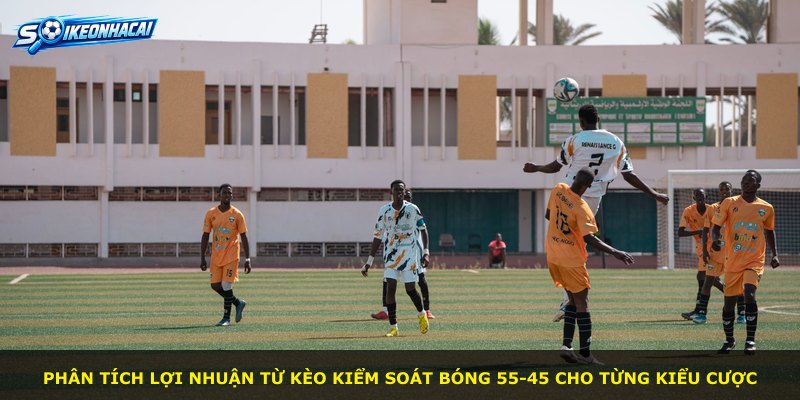 Phân tích lợi nhuận từ kèo kiểm soát bóng 55-45 cho từng kiểu cược