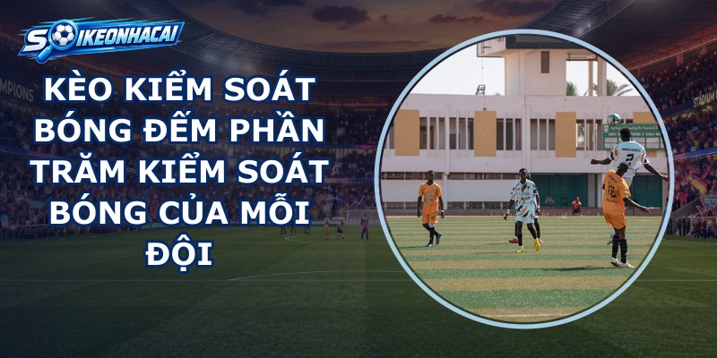 Kèo Kiểm Soát Bóng