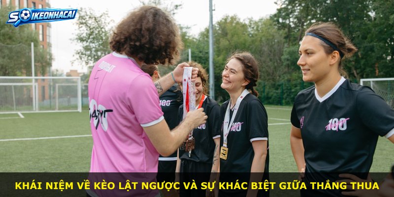 Khái niệm về kèo lật ngược và sự khác biệt giữa thắng thua