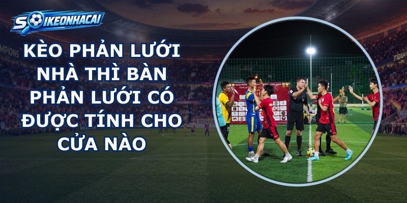 Kèo Phản Lưới Nhà