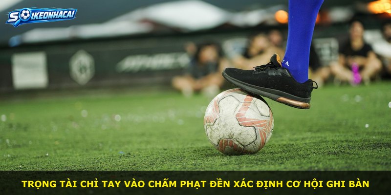 Trọng tài chỉ tay vào chấm phạt đền xác định cơ hội ghi bàn