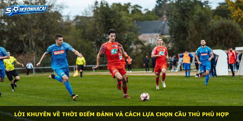 Lời khuyên về thời điểm đánh và cách lựa chọn cầu thủ phù hợp