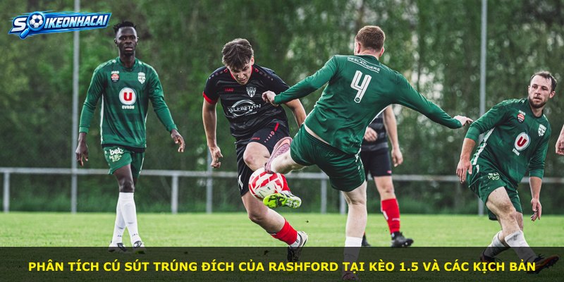 Phân tích cú sút trúng đích của Rashford tại kèo 1.5 và các kịch bản