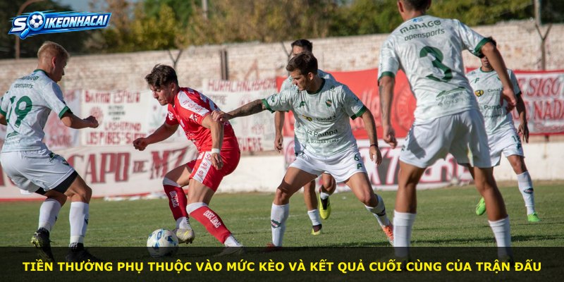Tiền thưởng phụ thuộc vào mức kèo và kết quả cuối cùng của trận đấu