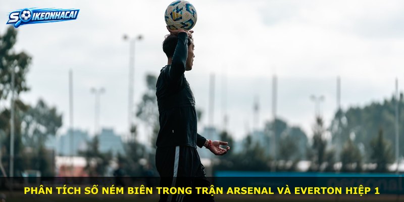 Phân tích số ném biên trong trận Arsenal và Everton hiệp 1