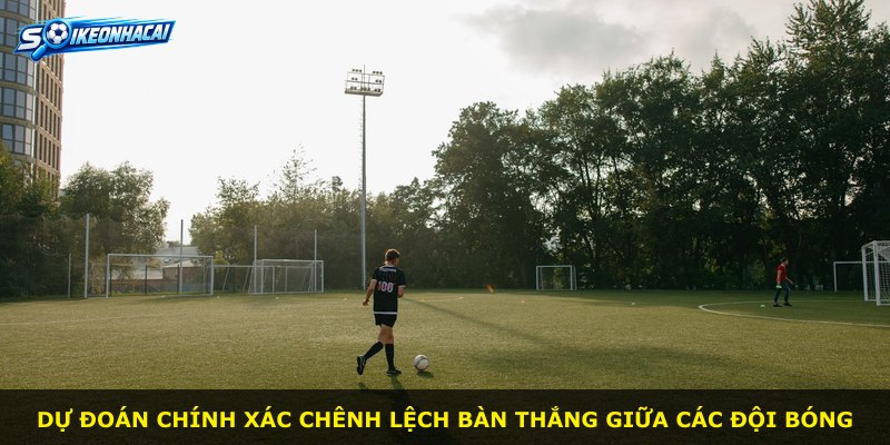 Dự đoán chính xác chênh lệch bàn thắng giữa các đội bóng