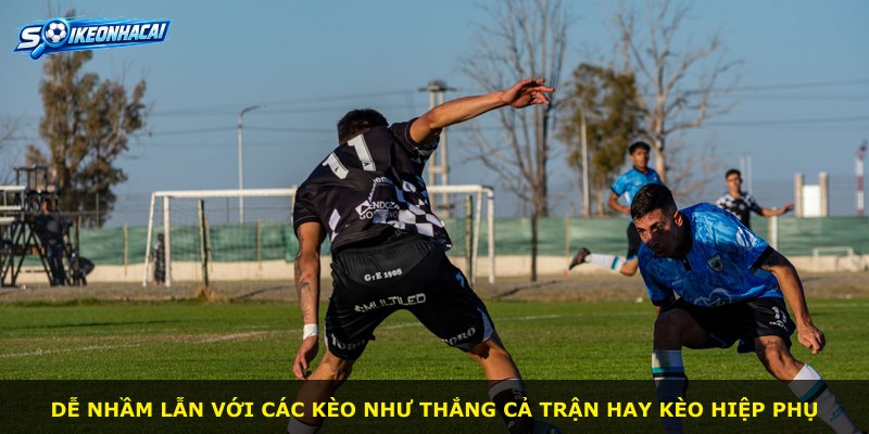 Dễ nhầm lẫn với các kèo như thắng cả trận hay kèo hiệp phụ