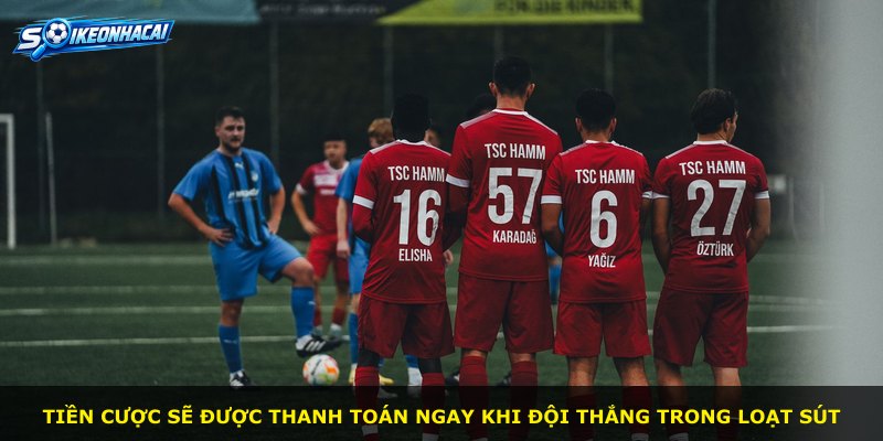 Tiền cược sẽ được thanh toán ngay khi đội thắng trong loạt sút