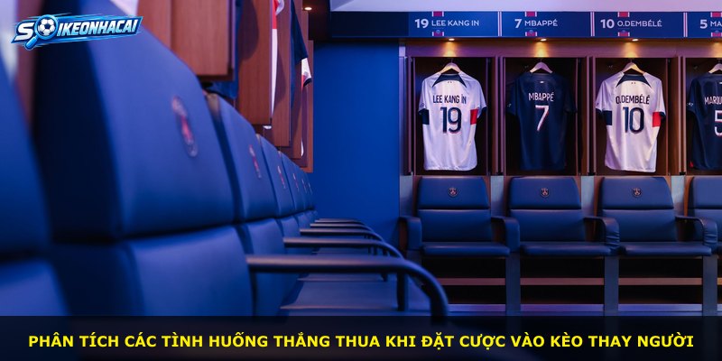 Phân tích các tình huống thắng thua khi đặt cược vào Kèo Thay Người