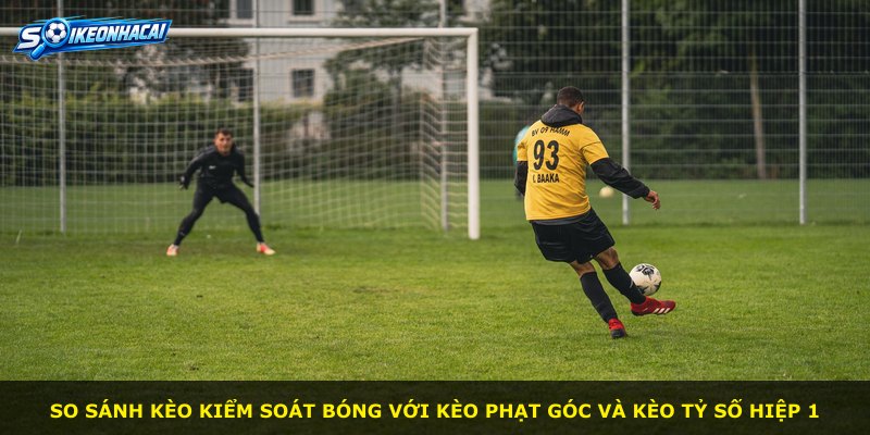 So sánh kèo kiểm soát bóng với kèo phạt góc và kèo tỷ số hiệp 1