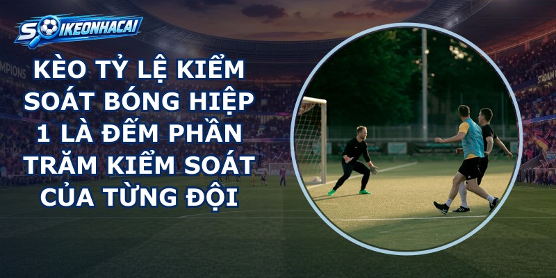 Kèo Tỷ Lệ Kiểm Soát Bóng Hiệp 1