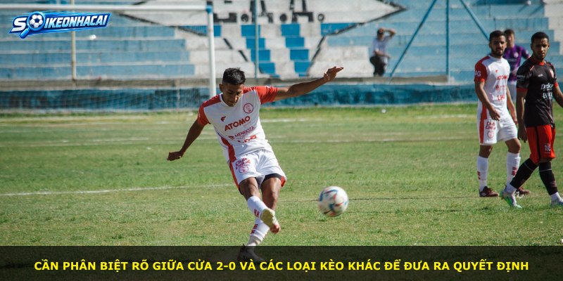 Cần phân biệt rõ giữa cửa 2-0 và các loại kèo khác để đưa ra quyết định