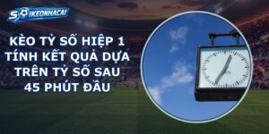 Kèo Tỷ Số Hiệp 1