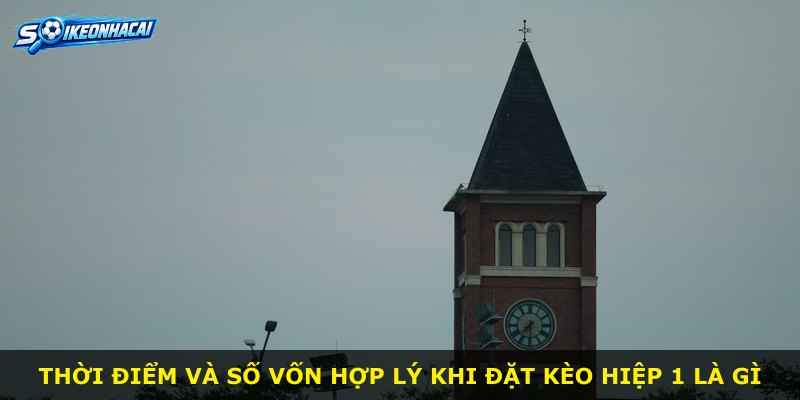 Thời điểm và số vốn hợp lý khi đặt kèo hiệp 1 là gì