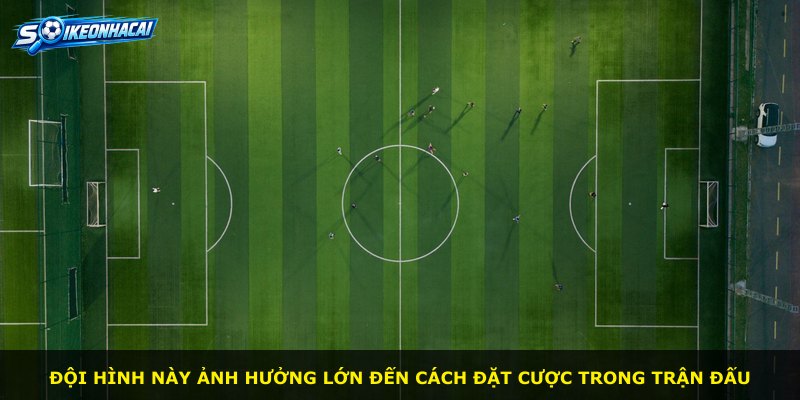 Đội hình này ảnh hưởng lớn đến cách đặt cược trong trận đấu