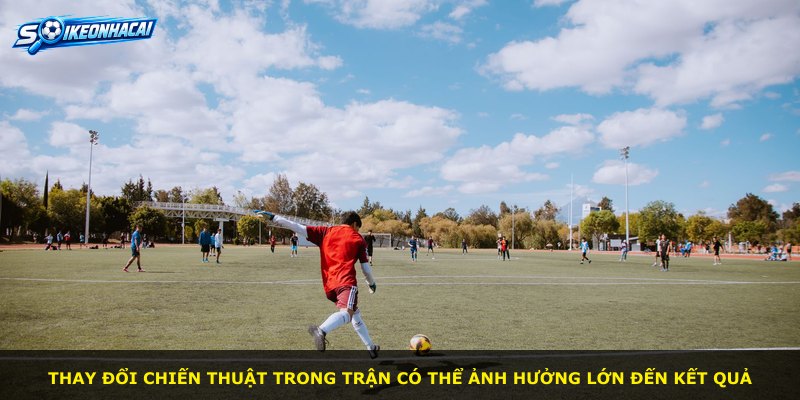 Thay đổi chiến thuật trong trận có thể ảnh hưởng lớn đến kết quả