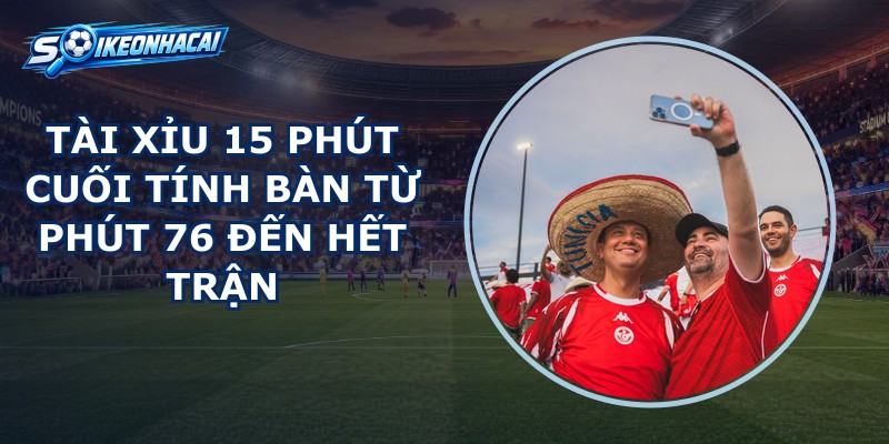 Tài Xỉu 15 Phút Cuối