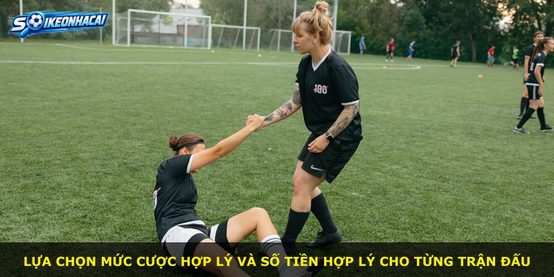 Lựa chọn mức cược hợp lý và số tiền hợp lý cho từng trận đấu