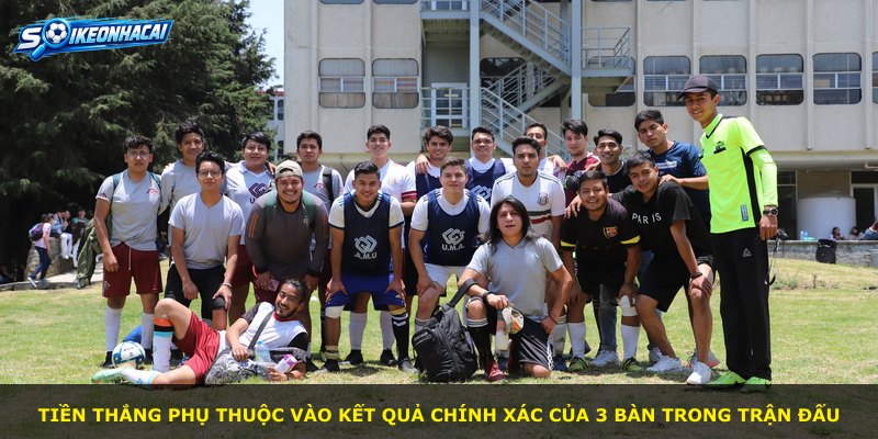 Tiền thắng phụ thuộc vào kết quả chính xác của 3 bàn trong trận đấu