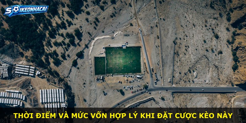Thời điểm và mức vốn hợp lý khi đặt cược kèo này