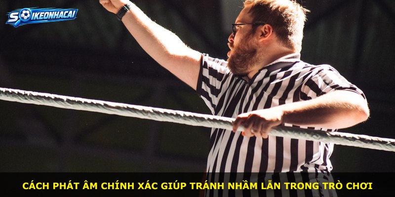 Cách phát âm chính xác giúp tránh nhầm lẫn trong trò chơi