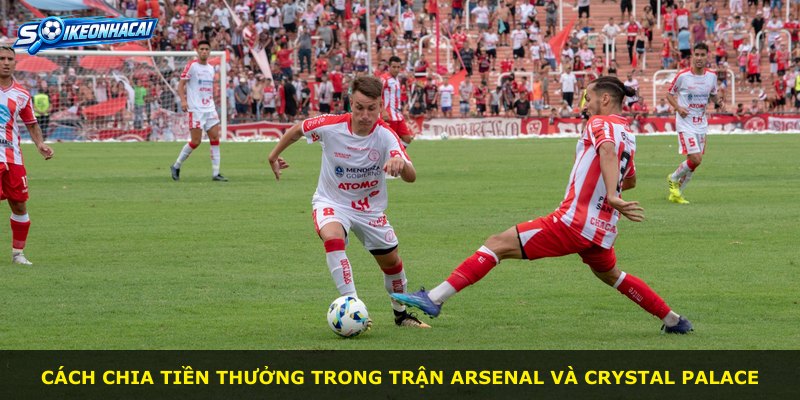 Cách chia tiền thưởng trong trận Arsenal và Crystal Palace