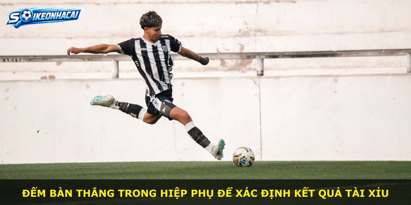 Đếm bàn thắng trong hiệp phụ để xác định kết quả Tài Xỉu