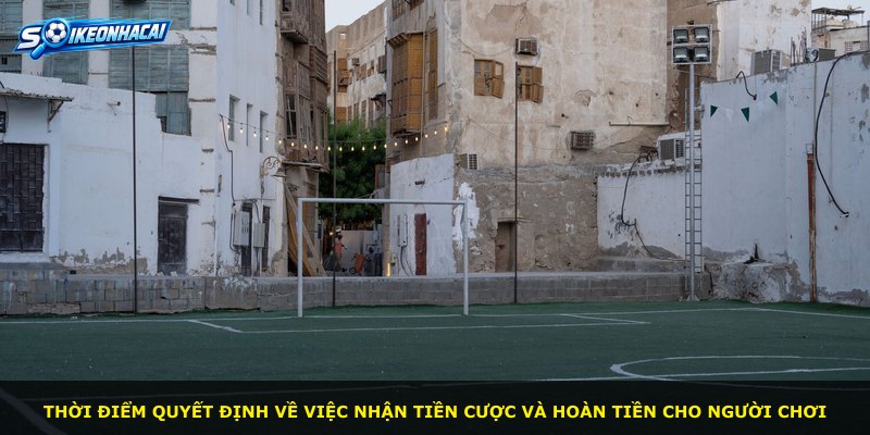 Thời điểm quyết định về việc nhận tiền cược và hoàn tiền cho người chơi