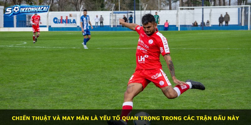 Chiến thuật và may mắn là yếu tố quan trọng trong các trận đấu này