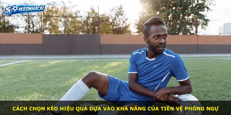 Cách chọn kèo hiệu quả dựa vào khả năng của tiền vệ phòng ngự